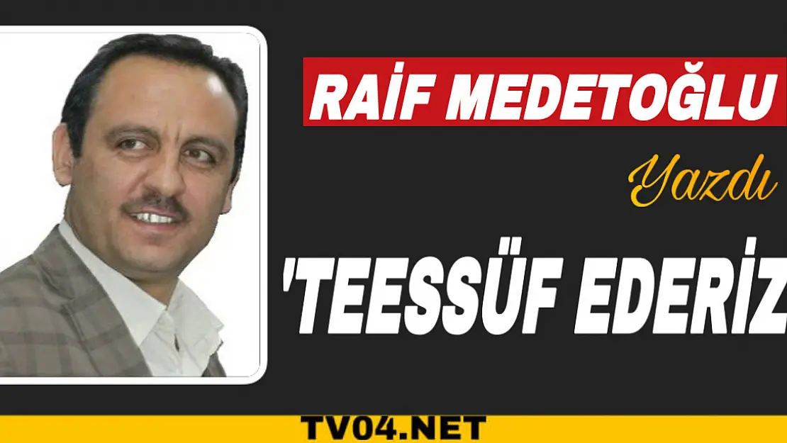 Raif Medetoğlu Yazdı 'Teessüf Ederiz' 