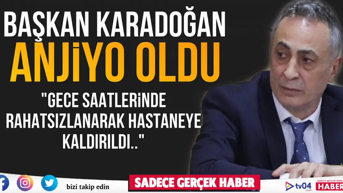 Ağrı Belediye Başkanı Metin Karadoğan anjiyo oldu