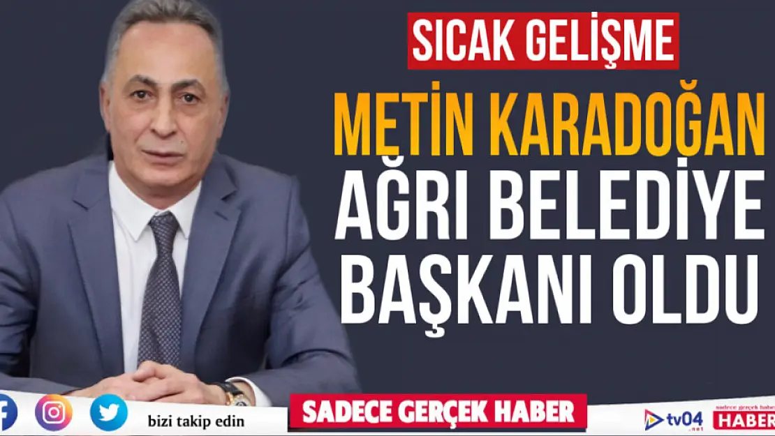 Ağrı Belediye Başkanı Metin Karadoğan oldu