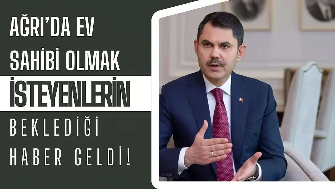 Ağrı'da  Ev Sahibi Olmak İsteyenlerin Beklediği Haber Geldi!