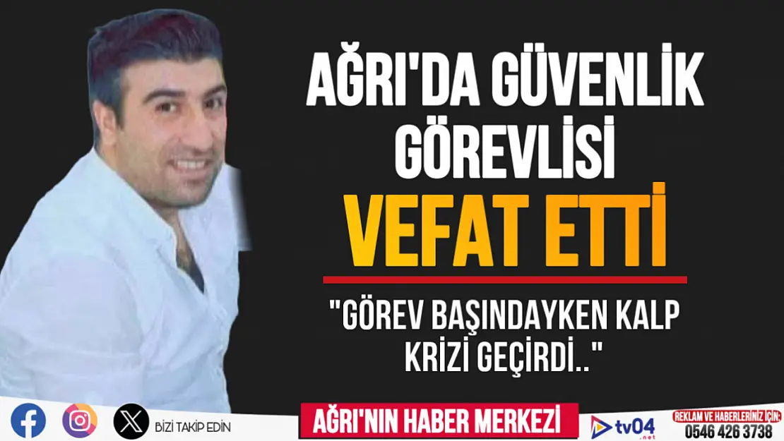 Ağrı'da Güvenlik Görevlisi Sedat Arkan Kalp Krizi Sonucu Hayatını Kaybetti