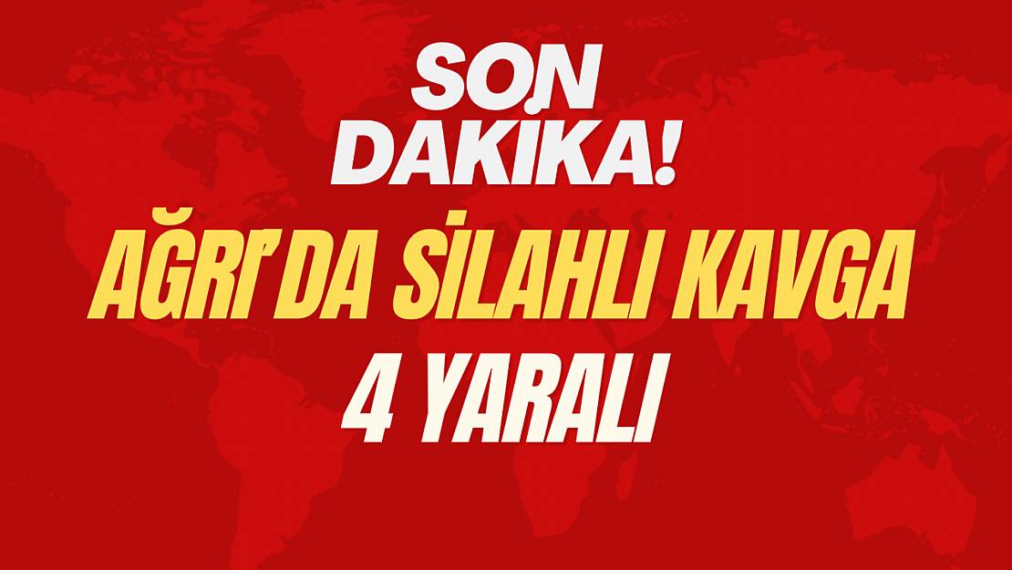 Ağrı'da silahlı kavga: 4 yaralı