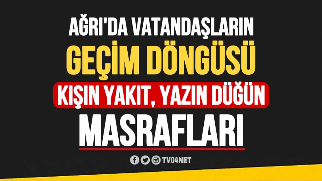 Ağrı'da Vatandaşların Geçim Döngüsü: Kışın Yakıt, Yazın Düğün Masrafları