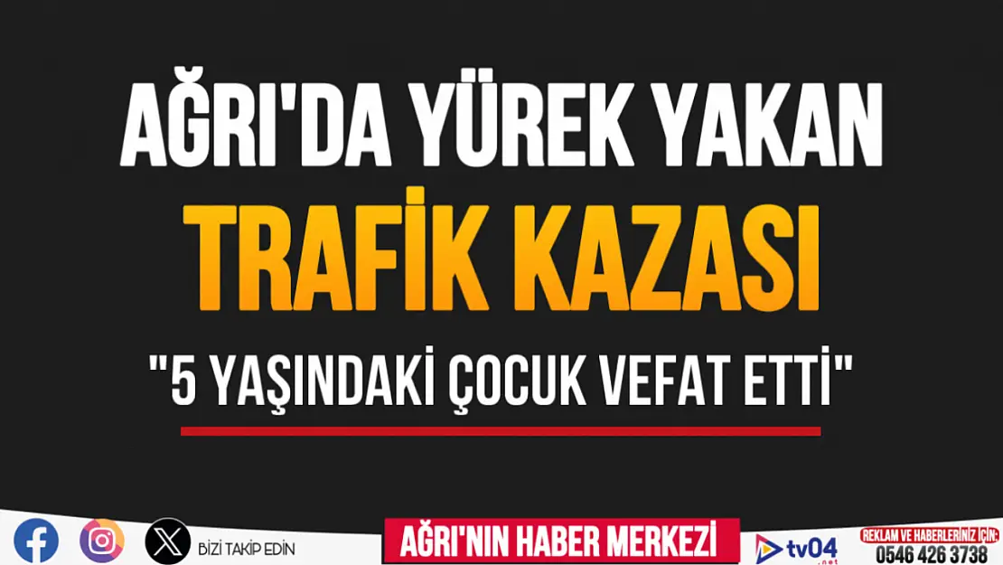 Ağrı'da yürek yakan trafik kazası: 5 yaşındaki çocuk vefat etti