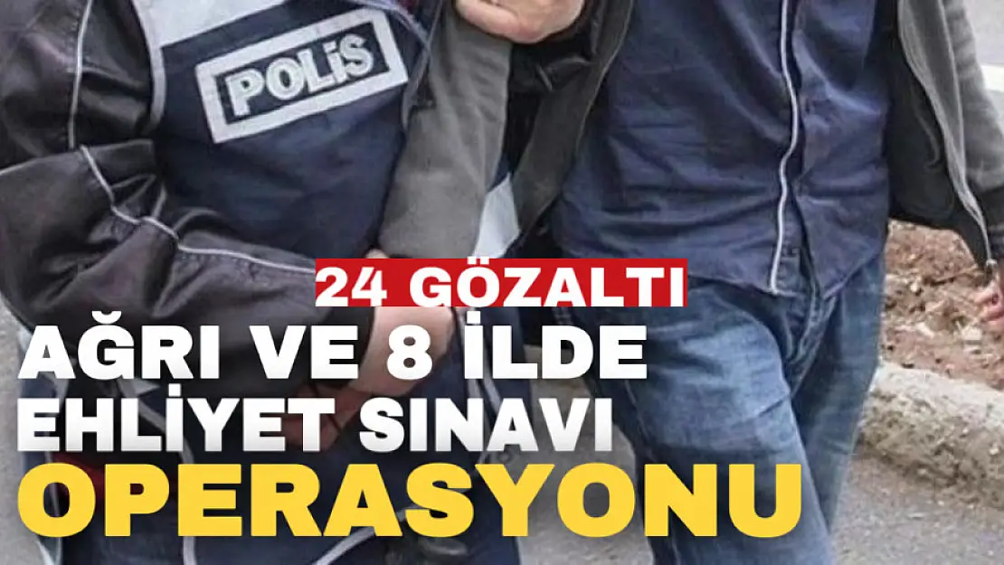 Ağrı ve 8 İlde 'Ehliyet Sınavı' Operasyonu: 24 Gözaltı