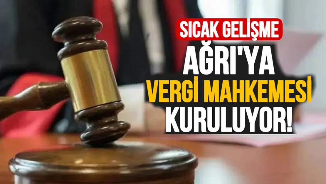 Ağrı'ya Vergi Mahkemesi Kuruluyor