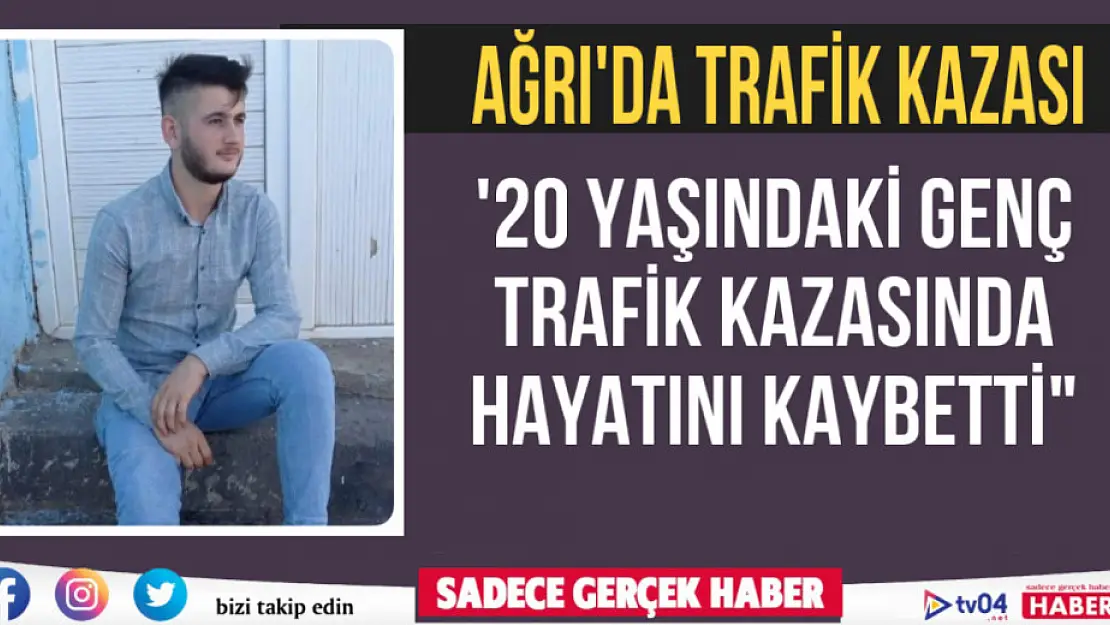 Ağrı'da 20 yaşındaki genç trafik kazasında hayatını kaybetti