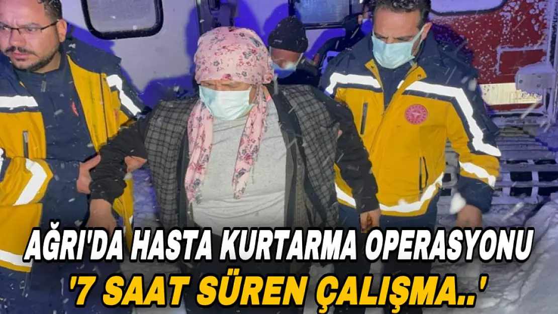 Ağrı'da 7 saatlik hasta kurtarma operasyonu