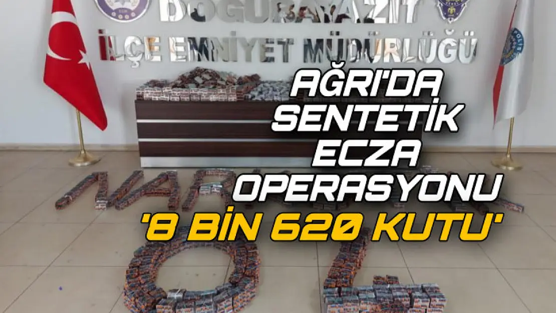 Ağrı'da 8 bin 620 kutu 'Sentetik Ecza' ele geçirildi