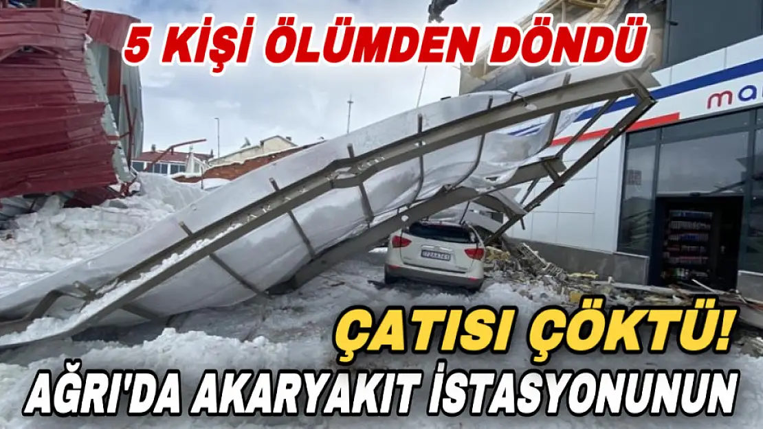 Ağrı'da akaryakıt istasyonunun çatısı çöktü! 5 kişi ölümden döndü