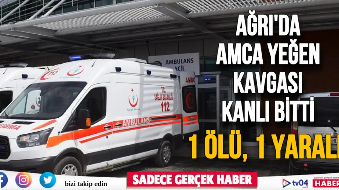 Ağrı'da amca yeğen kavgası kanlı bitti: 1 ölü, 1 yaralı