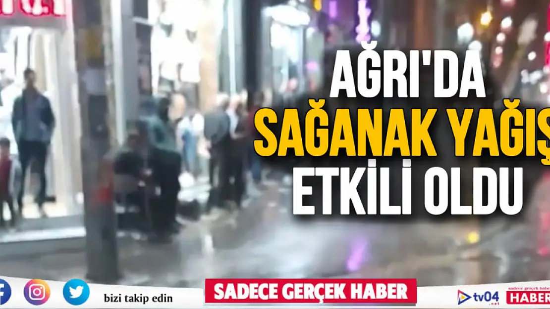 Ağrı'da aniden bastıran sağanak yağış etkili oldu