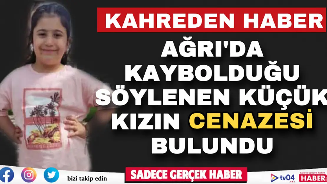 Ağrı'da kahreden haber! Kayıp olduğu söylenen küçük kızın cansız bedeni bulundu