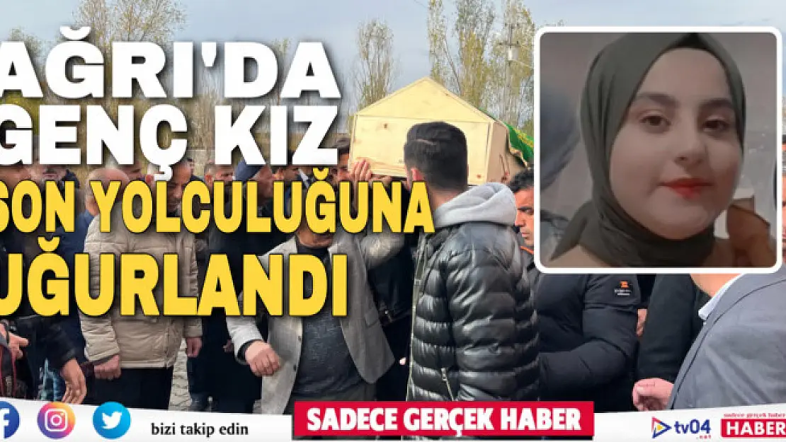 Ağrı'da kazada hayatını kaybeden 16 yaşındaki kız son yolculuğuna uğurlandı