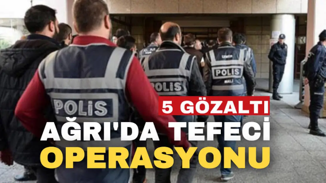 Ağrı'da tefecilik operasyonu: 5 gözaltı