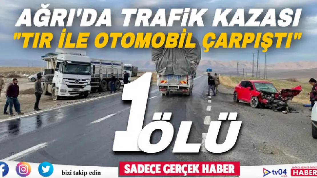 Ağrı'da trafik kazası! Tır ile otomobil çarpıştı: 1 ölü