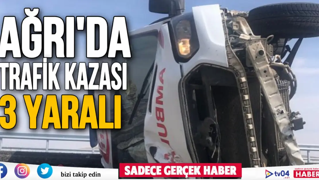 Ağrı'da trafik kazası! Ambulans içinde yer alan 3 sağlık çalışanı yaralandı