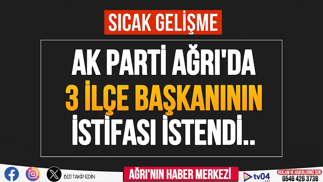 AK Parti Ağrı'da 3 ilçe başkanının istifası istendi