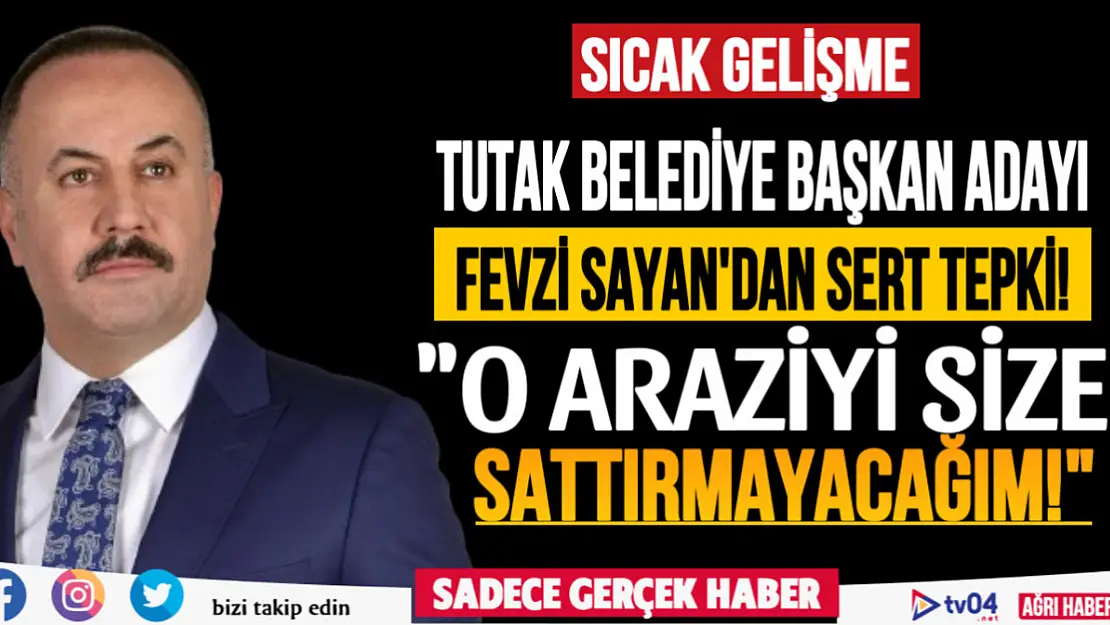 AK Parti Tutak Belediye Başkan Adayı Fevzi Sayan'dan Sert Tepki! 'O Araziyi Size Sattırmayacağım!'