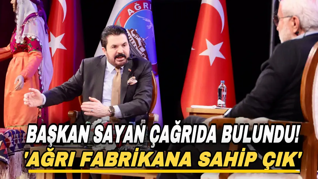 Başkan Sayan Ağrılılara seslendi! 'Fabrikana sahip çık!'