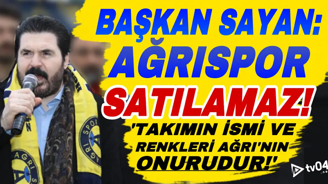 Başkan Sayan: Ağrıspor bu şehrin onurudur, satılamaz!