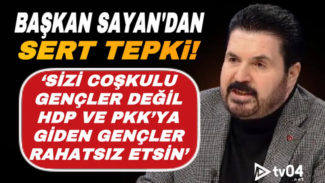 Başkan Sayan'dan sert tepki: 'Sizi coşkulu gençler değil HDP ve PKK'ya giden gençler rahatsız etsin'