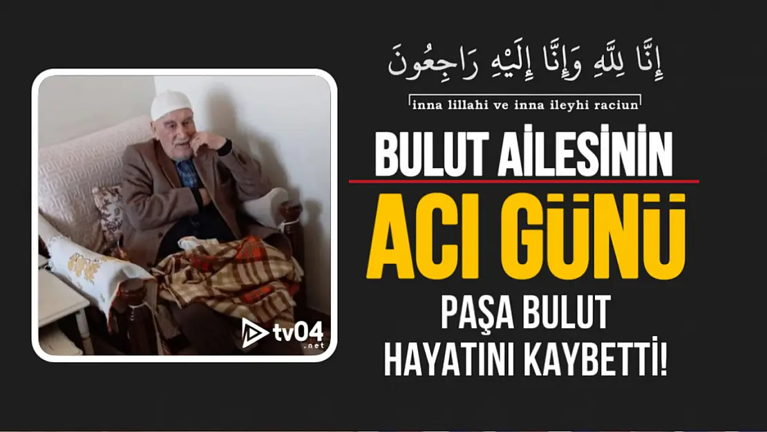 Bulut Ailesinin Acı Günü! Paşa Bulut Hakkın Rahmetine Kavuştu