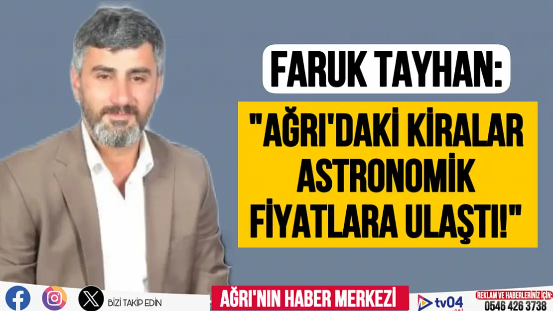 Faruk Tayhan 'Ağrı'daki kira fiyatları astronomik rakamlara ulaştı.'