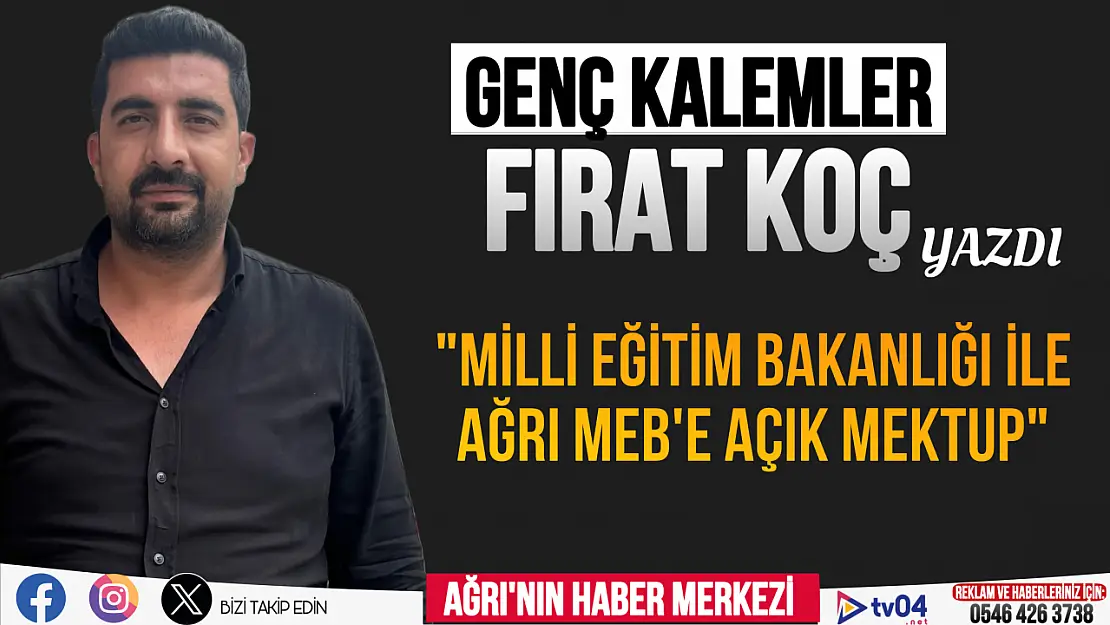 Fırat Koç Yazdı 'Milli Eğitim Bakanlığı ve Ağrı MEB'e açık mektup'