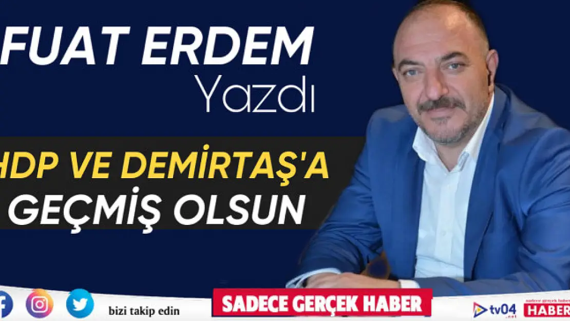 Fuat Erdem Yazdı 'HDP ve Demirtaş'a geçmiş olsun'