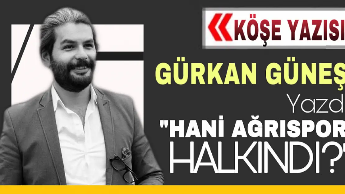 Gürkan Güneş Yazdı. 'Hani Ağrıspor halkındı?'