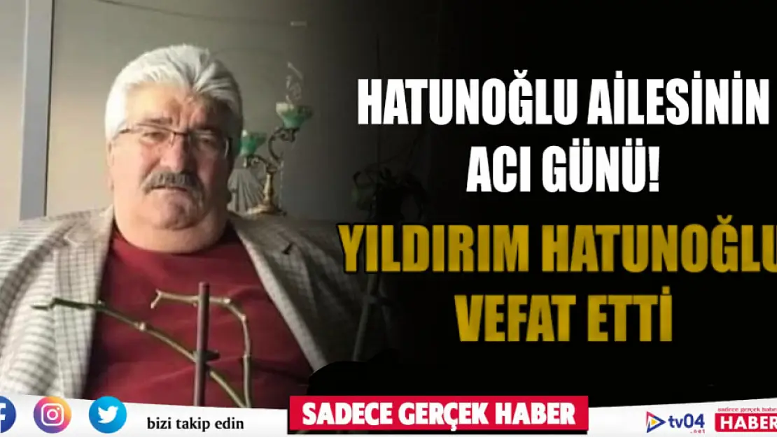 Hatunoğlu ailesinin Acı günü! Yıldırım Hatunoğlu vefat etti