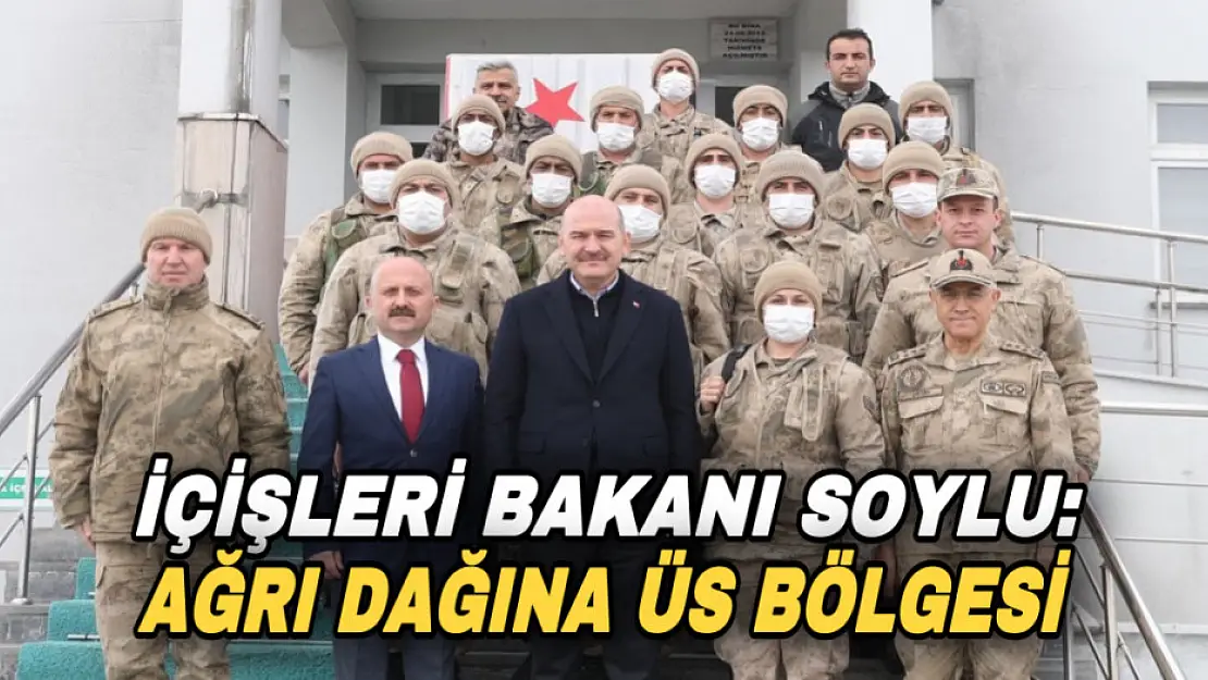 İçişleri Bakanı Süleyman Soylu: Ağrı Dağına üs bölgesi yapacağız