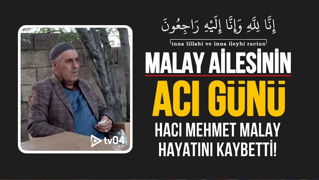 Malay Ailesinin Acı Günü: Hacı Mehmet Malay Hayatını Kaybetti