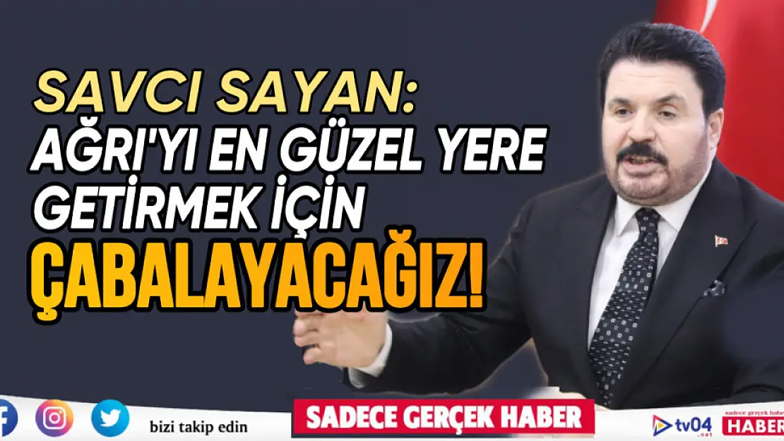 Milletvekili Adayı Savcı Sayan: 'Ağrı'yı en güzel yere getirmek için çabalayacağız'