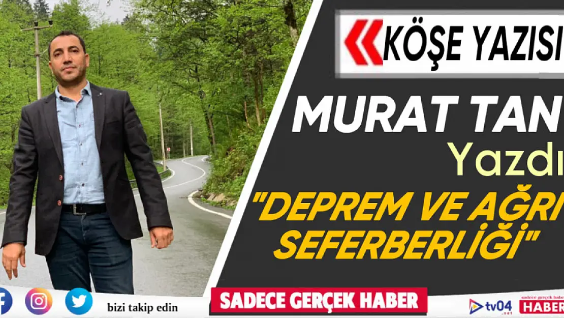 Murat Tan yazdı. 'Deprem ve Ağrı seferberliği'