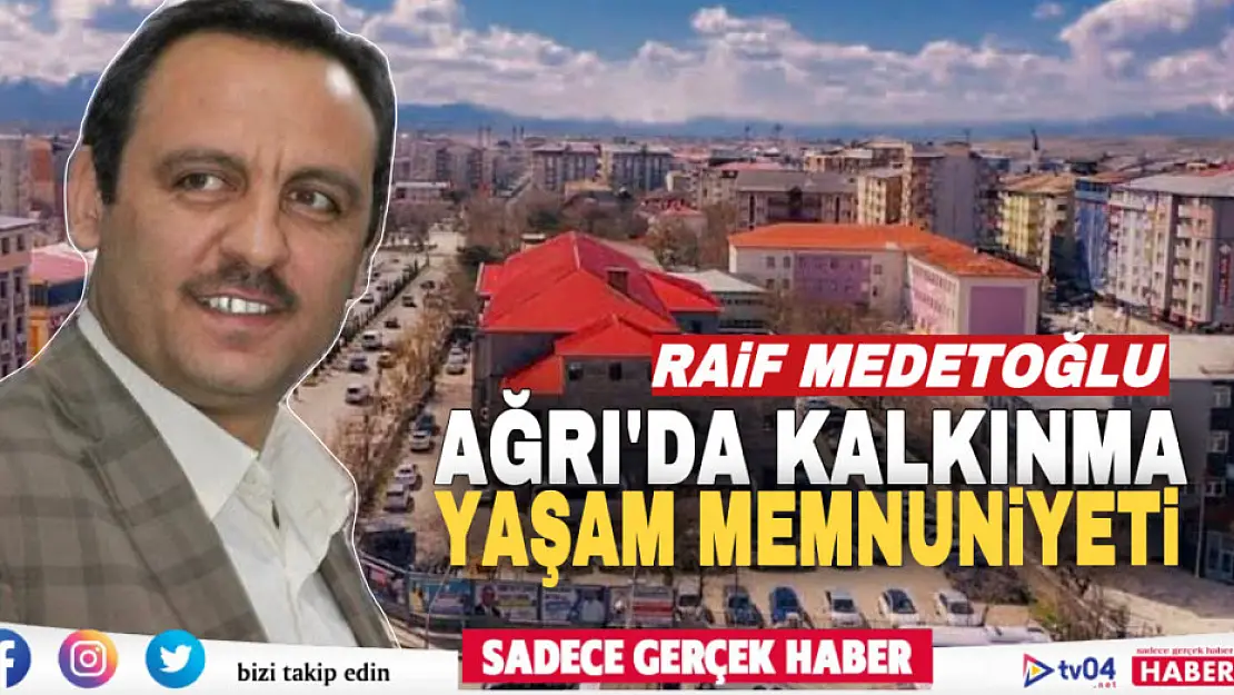 Raif Medetoğlu Yazdı 'Ağrı'da kalkınma ve yaşam memnuniyeti'