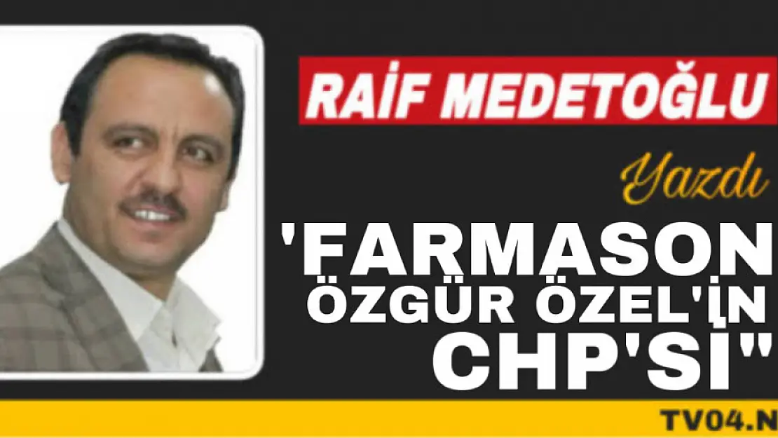 Raif Medetoğlu Yazdı 'Farmason Özgür Özel'in CHP'si'