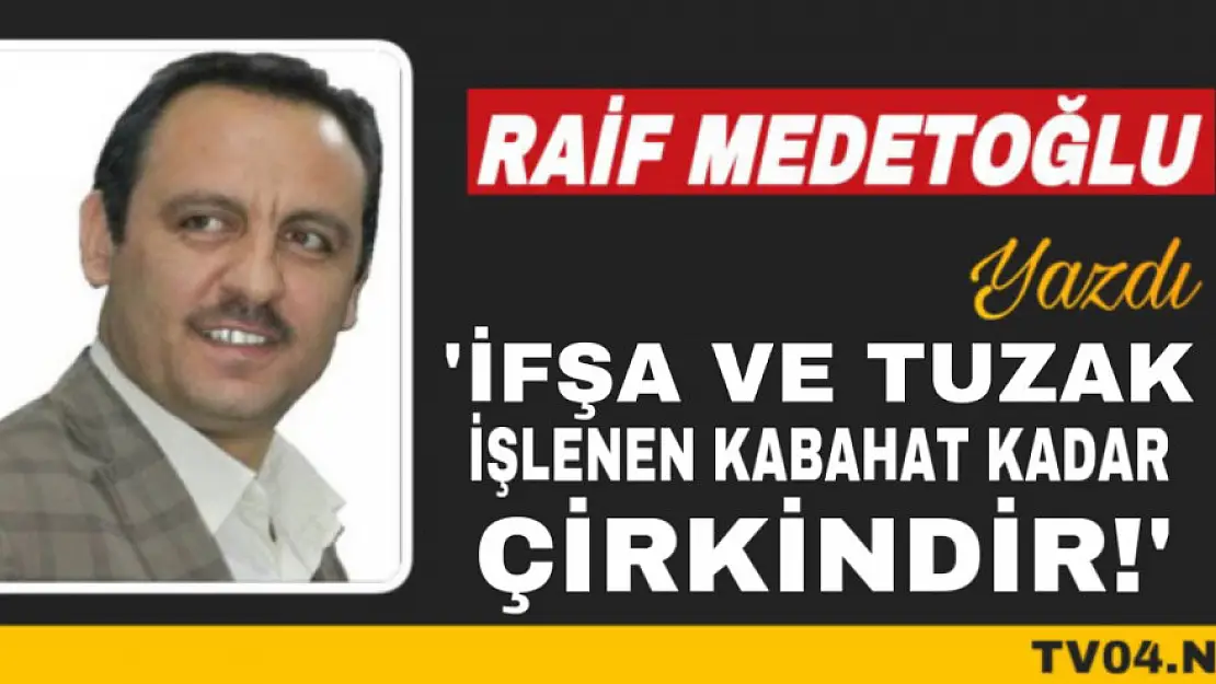 Raif Medetoğlu Yazdı 'İfşa ve Tuzak işlenen kabahat kadar çirkindir'