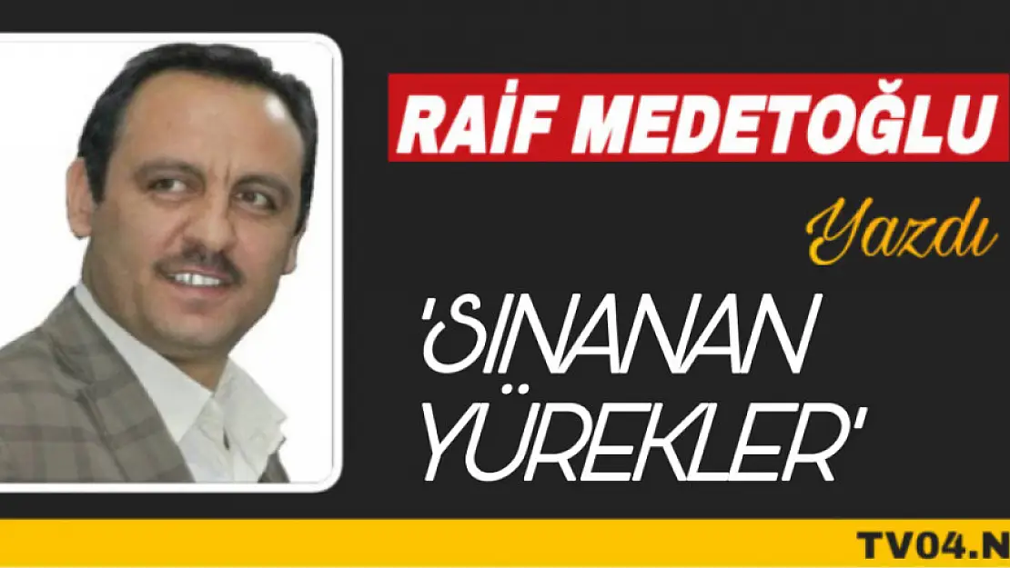 Raif Medetoğlu Yazdı. 'Sınanan yürekler'