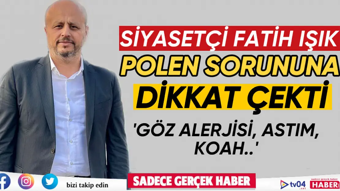 Siyasetçi Fatih Işık polen sorununa dikkat çekti! 'Çözüm için el atma zamanı gelmedi mi?'