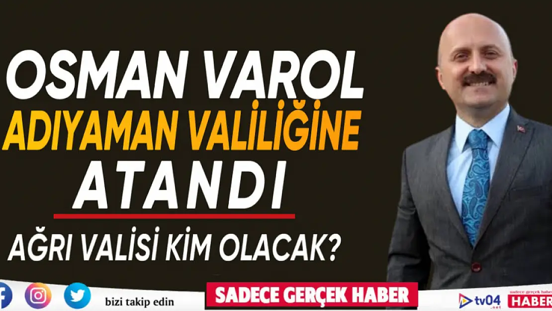 Son dakika Osman Varol Adıyaman Valiliğine atandı.. Ağrı Valisi kim olacak?