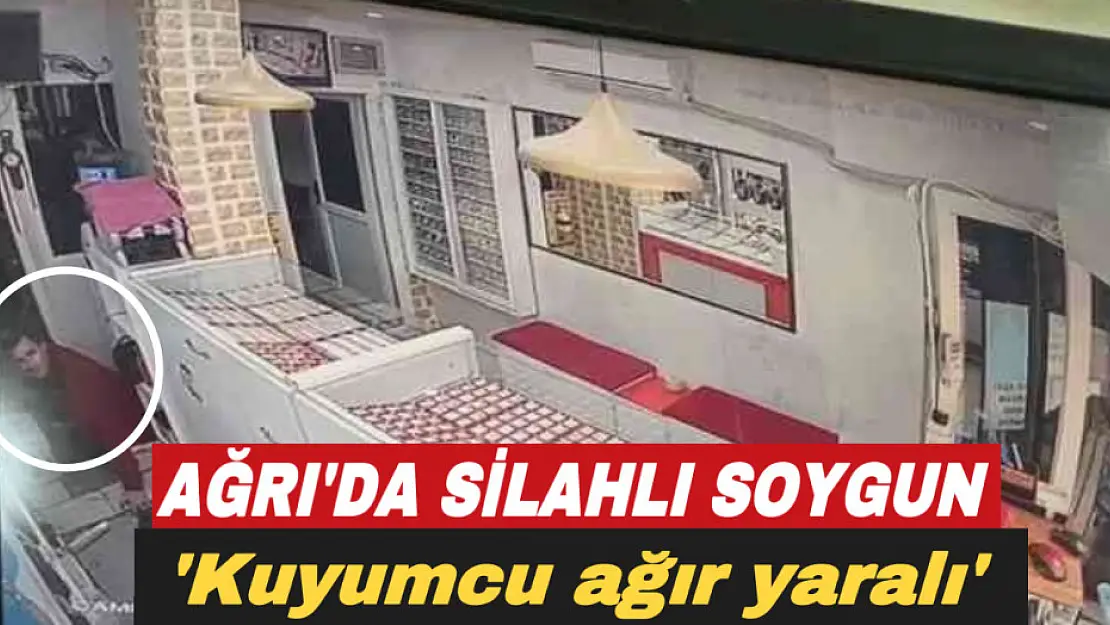 Ağrı'da kuyumcuya silahlı soygun: 1 ağır yaralı