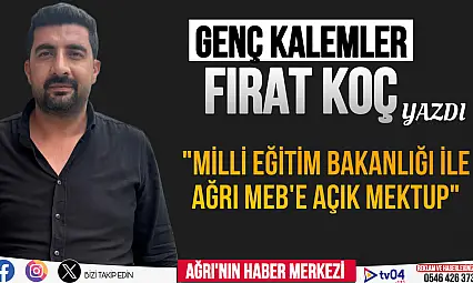 Fırat Koç Yazdı 'Milli Eğitim Bakanlığı ve Ağrı MEB'e açık mektup'