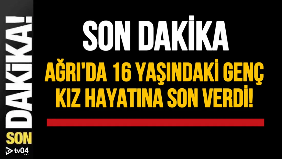 Ağrı'da 16 Yaşındaki Lise Öğrencisi Hayatına Son Verdi