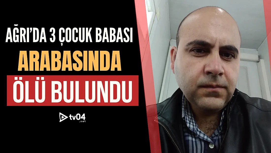 Ağrı'da üç çocuk babası arabasında ölü bulundu