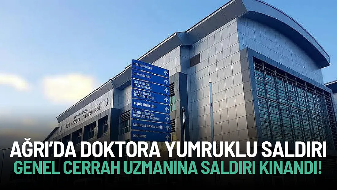Ağrı Eğitim ve Araştırma Hastanesi’nde Doktora Yumruklu Saldırı