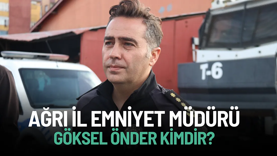 Ağrı İl Emniyet Müdür Göksel Önder kimdir? İşte detaylar
