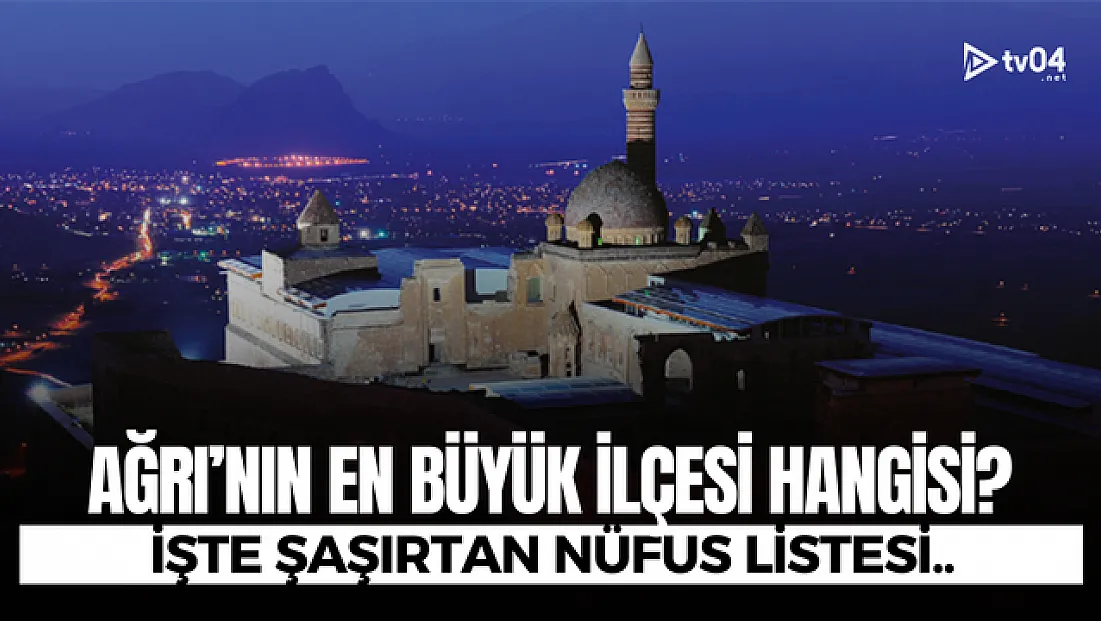 Ağrı’nın en büyük ilçeleri açıklandı