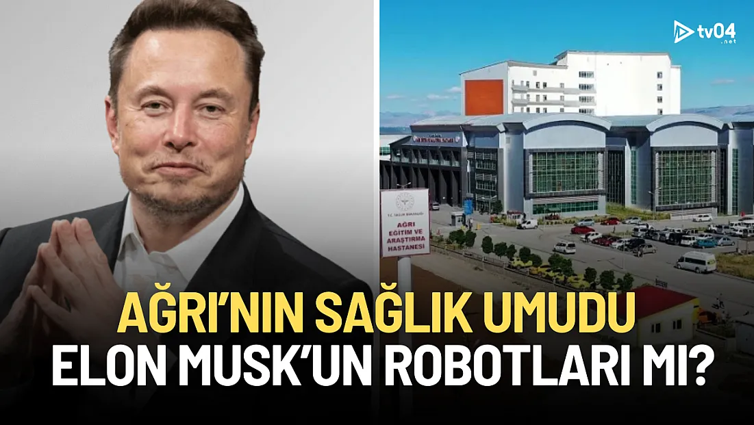 Ağrı’nın Sağlık Umudu Elon Musk’un Robotları mı?